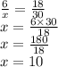 \frac{6}{x} = \frac{18}{30} \\ x = \frac{6 \times 30}{18} \\ x = \frac{180}{18} \\ x = 10
