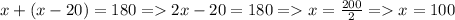 x + ( x - 20) = 180 = 2x - 20 = 180 = x = \frac{200}{2} = x = 100