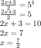 \frac{2x+3}{2}=5^1\\\frac{2x+3}{2}=5\\2x+3=10\\2x=7\\x=\frac{7}{2} \\