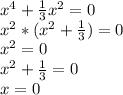 x^{4} + \frac{1}{3}x^{2} = 0\\x^{2} * (x^{2} + \frac{1}{3}) = 0\\x^{2} = 0\\x^{2} + \frac{1}{3} = 0\\x = 0\\