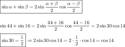 \displaystyle \boxed{\sin \alpha + \sin \beta =2\sin\frac{\alpha+\beta}{2}\cos\frac{\alpha-\beta}{2}} \\\\\\ \sin44+\sin 16=2\sin \frac{44+16}{2}\cos\frac{44-16}{2}=2\sin30\cos14\\\\ \boxed{\sin 30=\frac{1}{2}} \Rightarrow 2\sin30\cos14=2\cdot \frac{1}{2}\cdot \cos14=\cos 14