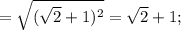 =\sqrt{(\sqrt{2}+1)^{2}}=\sqrt{2}+1;
