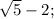 \sqrt{5}-2;
