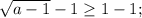 \sqrt{a-1}-1\geq1-1;