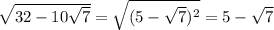 \sqrt{32-10\sqrt{7}}=\sqrt{(5-\sqrt{7})^2}=5-\sqrt{7}