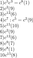 1)c^{5}c^{3}=c^{8} (1)\\2)c^{2} (9)\\3)c^{12} (6)\\4)c^{7}:c^{5}=c^{2} (9)\\5)c^{15} (10)\\6)c^{2} (9)\\7)c^{12} (6)\\8)c^{9} (7)\\9)c^{8} (1)\\10c^{15}(8)