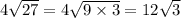 4 \sqrt{27} = 4 \sqrt{9 \times 3} = 12 \sqrt{3}