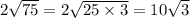 2 \sqrt{75} = 2 \sqrt{25 \times 3} = 10 \sqrt{3}