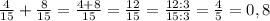 \frac{4}{15} + \frac{8}{15} = \frac{4 + 8}{15} = \frac{12}{15} = \frac{12 : 3}{15 : 3} = \frac{4}{5} = 0,8