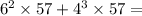 {6}^{2} \times 57 + {4}^{3} \times 57 =