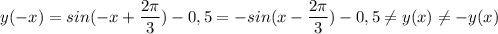 \displaystyle y(-x) = sin(-x+\frac{2\pi }{3}) -0,5= -sin(x-\frac{2\pi }{3}) -0,5\neq y(x)\neq -y(x)