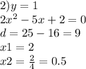 2)y = 1 \\ 2x {}^{2} - 5x + 2 = 0 \\ d = 25 - 16 = 9 \\ x1 = 2 \\ x2 = \frac{2}{4} = 0.5