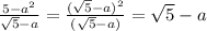 \frac{5-a^2}{\sqrt{5}-a } = \frac{(\sqrt{5}-a)^2}{(\sqrt{5}-a )} = \sqrt{5} -a