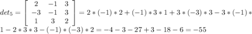 det_{5} = \left[\begin{array}{ccc}2&-1&3\\-3&-1&3\\1&3&2\end{array}\right] = 2*(-1)*2 + (-1)*3*1 + 3*(-3)*3 - 3*(-1)*1 - 2*3*3 - (-1)*(-3)*2 = -4 - 3 - 27 + 3 - 18 - 6 = -55