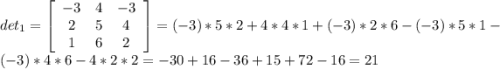 det_{1} = \left[\begin{array}{ccc}-3&4&-3\\2&5&4\\1&6&2\end{array}\right] = (-3)*5*2 + 4*4*1 + (-3)*2*6 - (-3)*5*1 - (-3)*4*6 - 4*2*2 = -30 + 16 - 36 + 15 + 72 - 16 = 21