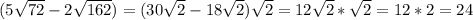 (5\sqrt{72}-2\sqrt{162} )=(30\sqrt{2} -18\sqrt{2})\sqrt{2} = 12\sqrt{2}*\sqrt{2} = 12*2 = 24