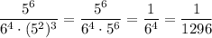 \dfrac{5^6}{6^4\cdot (5^2)^3} = \dfrac{5^6}{6^4\cdot 5^6} = \dfrac{1}{6^4}= \dfrac{1}{1296}