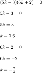 (5k-3)(6k+2)=0\\\\5k-3=0\\\\5k=3\\\\k=0.6\\\\6k+2=0\\\\6k=-2\\\\k=-\frac{2}{3}