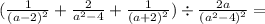 ( \frac{1}{ {(a - 2)}^{2} } + \frac{2}{ {a}^{2} - 4 } + \frac{1}{ {(a + 2)}^{2} } ) \div \frac{2a}{ {( {a}^{2} - 4) }^{2} } =
