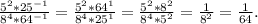 \frac{5^2*25^{-1}}{8^4*64^{-1}}=\frac{5^2*64^1}{8^4*25^1} =\frac{5^2*8^2}{8^4*5^2}=\frac{1}{8^2}=\frac{1}{64} .