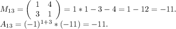 M_{13}=\left(\begin{array}{ccc}1&4\\3&1\\\end{array}\right)=1*1-3-4=1-12=-11.\\A_{13}=(-1)^{1+3}*(-11)=-11.\\