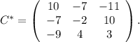 C^*=\left(\begin{array}{ccc}10&-7&-11\\-7&-2&10\\-9&4&3\end{array}\right).