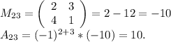M_{23}=\left(\begin{array}{ccc}2&3\\4&1\\\end{array}\right)=2-12=-10\\A_{23}=(-1)^{2+3}*(-10)=10.\\