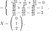 = \left\{\begin{array}{ccc}\frac{-70}{23} +\frac{7}{23} +\frac{63}{23}=0 \\\frac{49}{23} +\frac{2}{23} -\frac{28}{23}=1 \\ \frac{77}{23} -\frac{10}{23} -\frac{21}{23}=2 \end{array}\right ..\\X=\left(\begin{array}{ccc}0\\1\\2\end{array}\right).