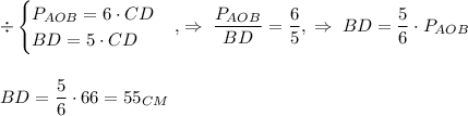 \div\begin{equation*} \begin{cases} P_{AOB}=6\cdot CD\\ BD=5\cdot CD \end{cases}\end{equation*},\;\Rightarrow\;\dfrac{P_{AOB}}{BD}=\dfrac{6}{5},\;\Rightarrow\;BD=\dfrac{5}{6}\cdot P_{AOB}\\\\\\BD=\dfrac{5}{6}\cdot 66=55_{CM}