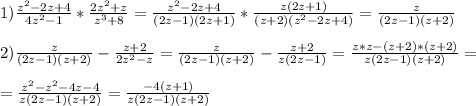 1)\frac{z^{2}-2z+4 }{4z^{2}-1 }*\frac{2z^{2}+z }{z^{3}+8 }=\frac{z^{2}-2z+4}{(2z-1)(2z+1)} *\frac{z(2z+1)}{(z+2)(z^{2}-2z+4)}=\frac{z}{(2z-1)(z+2)}\\\\2)\frac{z}{(2z-1)(z+2)}-\frac{z+2}{2z^{2}-z}=\frac{z}{(2z-1)(z+2)}-\frac{z+2}{z(2z-1)}=\frac{z*z-(z+2)*(z+2)}{z(2z-1)(z+2)}=\\\\=\frac{z^{2}-z^{2}-4z-4}{z(2z-1)(z+2)}=\frac{-4(z+1)}{z(2z-1)(z+2)}