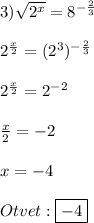 3)\sqrt{2^{x}}=8^{-\frac{2}{3}}\\\\2^{\frac{x}{2}}=(2^{3})^{-\frac{2}{3}}\\\\2^{\frac{x}{2}}=2^{-2}\\\\\frac{x}{2}=-2\\\\x=-4\\\\Otvet:\boxed{-4}