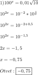 1)100^{x}=0,01\sqrt{10}\\\\10^{2x}=10^{-2}*10^{\frac{1}{2}}\\\\10^{2x}=10^{-2+0,5}\\\\10^{2x}=10^{-1,5}\\\\2x=-1,5\\\\x=-0,75\\\\Otvet:\boxed{-0,75}