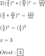2)(\frac{2}{5})^{x}*(\frac{25}{8})^{x}=\frac{125}{64}\\\\(\frac{2}{5}*\frac{25}{8} )^{x} =\frac{125}{64}\\\\(\frac{5}{4})^{x}=(\frac{5}{4})^{3} \\\\x=3\\\\Otvet:\boxed{3}