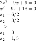 2x^{2} -9x+9=0\\x^{2} -9x+18=0\\x_{1} =6/2\\x_{2}= 3/2\\=\\x_{1} = 3\\x_{2} =1,5