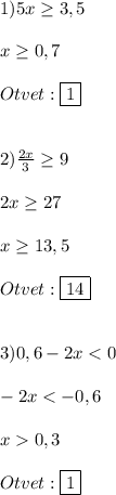 1)5x\geq 3,5\\\\x\geq0,7\\\\Otvet:\boxed{1}\\\\\\2)\frac{2x}{3}\geq9\\\\2x\geq27\\\\x\geq13,5\\\\Otvet:\boxed{14}\\\\\\3)0,6-2x