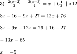 3)\;\;\frac{2(x-2)}{3} -\frac{3(x-3)}{4} = x+6\frac{1}{3}\;\;|*12\\ \\8x-16-9x+27 = 12x+76\\\\8x-9x-12x = 76+16-27\\\\-13x = 65\\\\x = -5