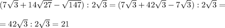 (7\sqrt{3}+14\sqrt{27}-\sqrt{147}):2\sqrt{3} = (7\sqrt{3}+42\sqrt{3}-7\sqrt{3} ):2\sqrt{3} = \\\\=42\sqrt{3} :2\sqrt{3} = 21