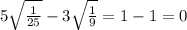 5 \sqrt{ \frac{1}{25} } - 3 \sqrt{ \frac{1}{9} } = 1 - 1 = 0