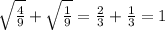 \sqrt{ \frac{4}{9} } + \sqrt{ \frac{1}{9} } = \frac{2}{3} + \frac{1}{3} = 1