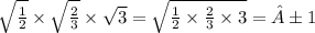 \sqrt{ \frac{1}{2} } \times \sqrt{ \frac{2}{3} } \times \sqrt{ 3} = \sqrt{ \frac{1}{2} \times \frac{2}{3} \times 3 } = ±1