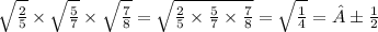 \sqrt{ \frac{2}{5} } \times \sqrt{ \frac{5}{7} } \times \sqrt{ \frac{7}{8} } = \sqrt{ \frac{2}{5} \times \frac{5}{7} \times \frac{7}{8} } = \sqrt{ \frac{1}{4} } = ± \frac{1}{2}