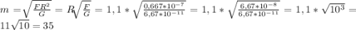 m =\sqrt[]{\frac{FR^{2} }{G}}=R\sqrt[]{\frac{F }{G}}=1,1*\sqrt{\frac{0,667*10^{-7} }{6,67*10^{-11} } } =1,1*\sqrt{\frac{6,67*10^{-8} }{6,67*10^{-11} } } =1,1*\sqrt{10^{3} } =11\sqrt{10} =35