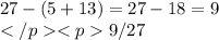 27 - (5 + 13) = 27 - 18 = 9 \\ 9 / 27