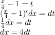 \frac{x}{4} - 1 = t \\ ( \frac{x}{4} - 1)'dx = dt \\ \frac{1}{4} dx = dt \\ dx = 4dt