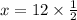 x = 12 \times \frac{1}{2}