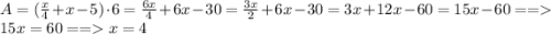 A = (\frac{x}{4} + x - 5)\cdot6 = \frac{6x}{4} + 6x - 30 = \frac{3x}{2} + 6x - 30 = 3x + 12x - 60 = 15x - 60 == 15x = 60 == x = 4