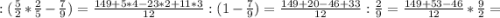 : (\frac{5}{2}*\frac{2}{5}-\frac{7}{9}) = \frac{149+5*4-23*2+11*3}{12} : (1-\frac{7}{9}) = \frac{149+20-46+33}{12} : \frac{2}{9} = \frac{149+53-46}{12} * \frac{9}{2} =