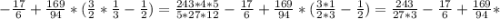 - \frac{17}{6} + \frac{169}{94} * (\frac{3}{2} * \frac{1}{3} - \frac{1}{2}) = \frac{243*4*5}{5*27*12} - \frac{17}{6} + \frac{169}{94} * (\frac{3*1}{2*3} - \frac{1}{2}) = \frac{243}{27*3} - \frac{17}{6} + \frac{169}{94} *