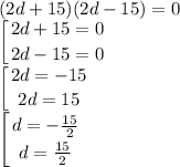 \displaystyle (2d+15)(2d-15)=0\\\left [ {{2d+15=0} \atop {2d-15=0}} \right. \\\left [ {{2d=-15} \atop {2d=15}} \right. \\\left [ {{d=-\frac{15}2} \atop {d=\frac{15}2}} \right.