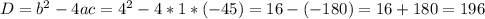 D = b^{2} - 4ac = 4^{2} - 4*1*(-45) = 16 - (-180) = 16+180 = 196